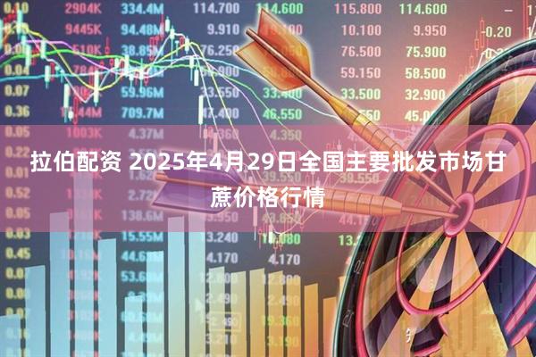 拉伯配资 2025年4月29日全国主要批发市场甘蔗价格行情