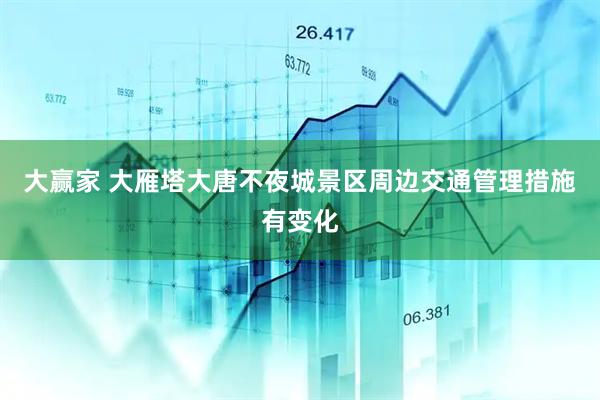 大赢家 大雁塔大唐不夜城景区周边交通管理措施有变化