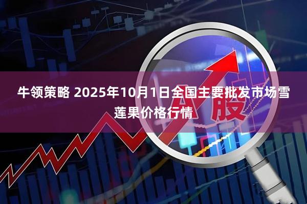 牛领策略 2025年10月1日全国主要批发市场雪莲果价格行情