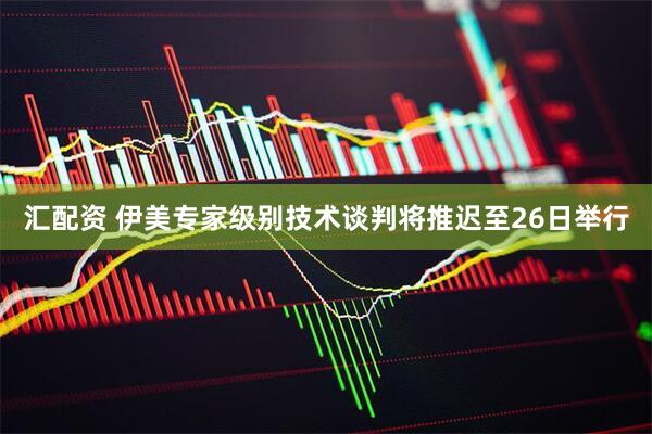 汇配资 伊美专家级别技术谈判将推迟至26日举行