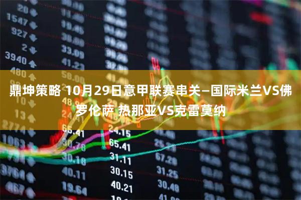 鼎坤策略 10月29日意甲联赛串关—国际米兰VS佛罗伦萨 热那亚VS克雷莫纳