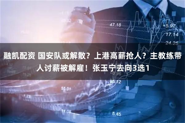 融凯配资 国安队或解散？上港高薪抢人？主教练带人讨薪被解雇！张玉宁去向3选1