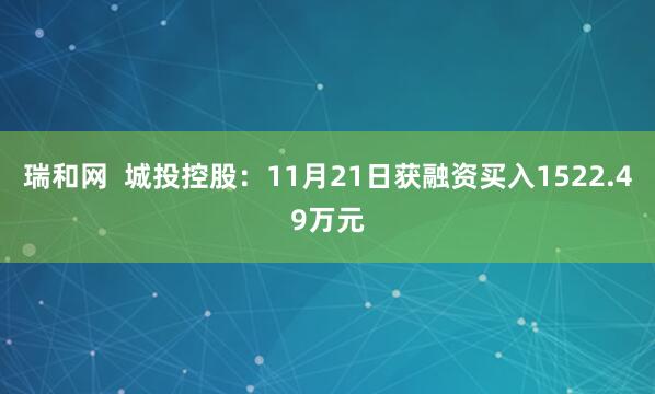 瑞和网  城投控股：11月21日获融资买入1522.49万元